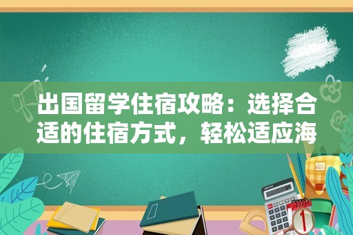 出国留学住宿攻略：选择合适的住宿方式，轻松适应海外生活
