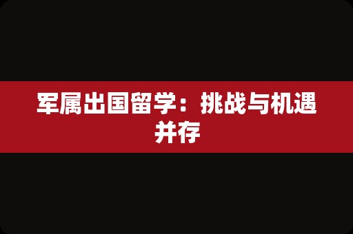 军属出国留学：挑战与机遇并存