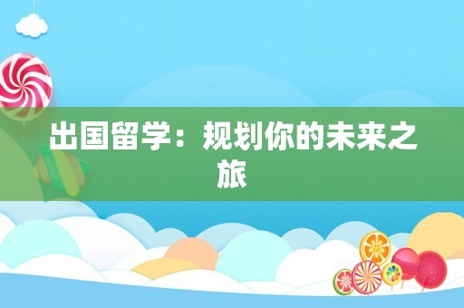出国留学：规划你的未来之旅