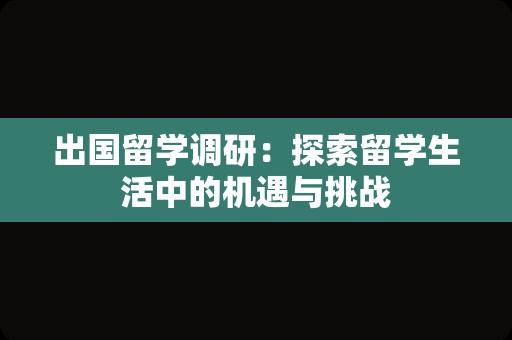 出国留学调研：探索留学生活中的机遇与挑战