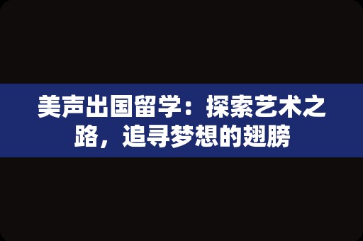 美声出国留学：探索艺术之路，追寻梦想的翅膀