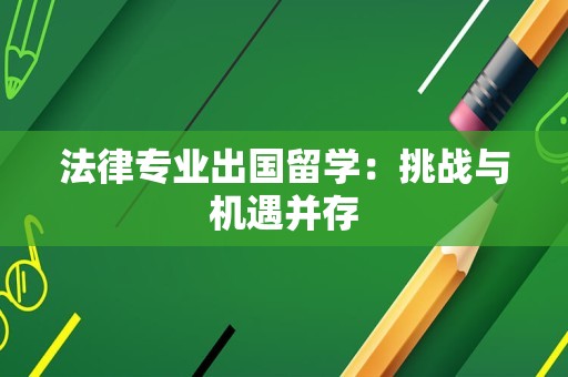 法律专业出国留学：挑战与机遇并存