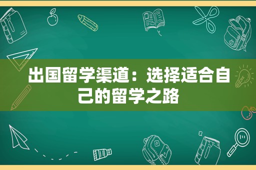 出国留学渠道：选择适合自己的留学之路