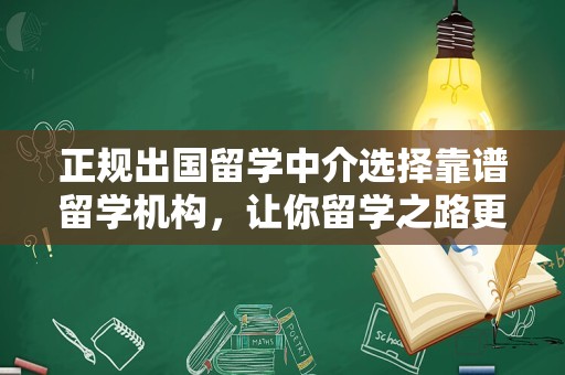 正规出国留学中介选择靠谱留学机构，让你留学之路更加顺畅！