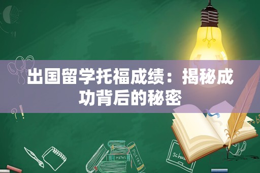 出国留学托福成绩：揭秘成功背后的秘密