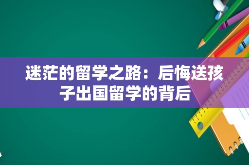 迷茫的留学之路：后悔送孩子出国留学的背后