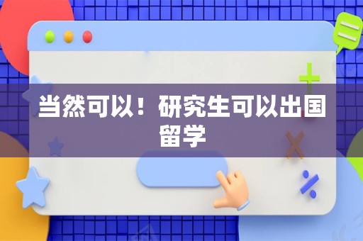 当然可以！研究生可以出国留学