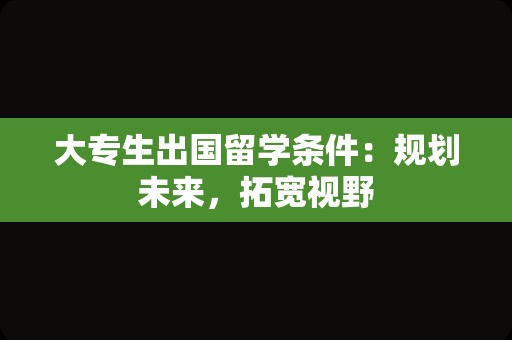 大专生出国留学条件：规划未来，拓宽视野