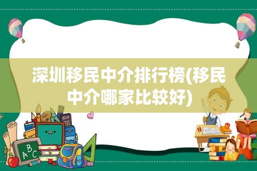 深圳移民中介排行榜(移民中介哪家比较好)