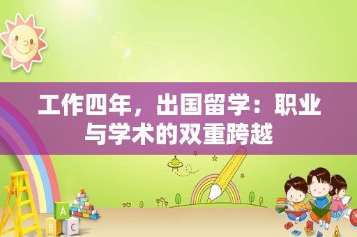 工作四年，出国留学：职业与学术的双重跨越