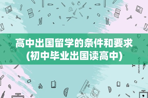 高中出国留学的条件和要求(初中毕业出国读高中)