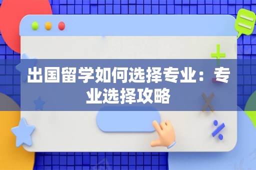 出国留学如何选择专业：专业选择攻略