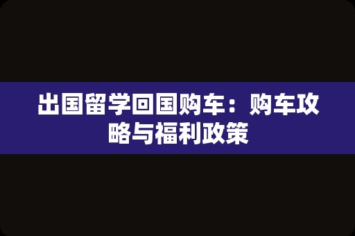 出国留学回国购车：购车攻略与福利政策