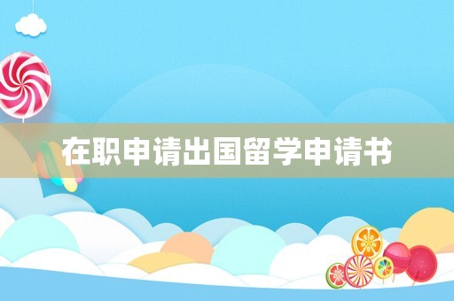 在职申请出国留学申请书