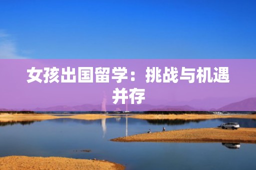 女孩出国留学：挑战与机遇并存