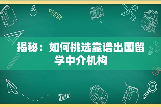 揭秘：如何挑选靠谱出国留学中介机构