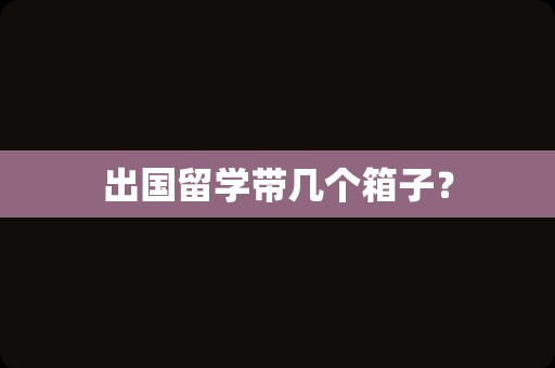 出国留学带几个箱子？
