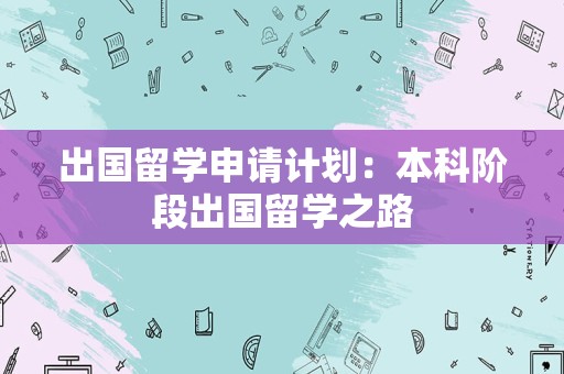 出国留学申请计划：本科阶段出国留学之路