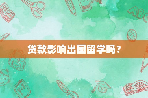 贷款影响出国留学吗？