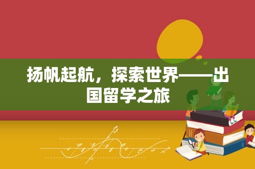 扬帆起航，探索世界——出国留学之旅