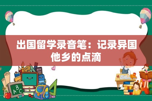 出国留学录音笔：记录异国他乡的点滴