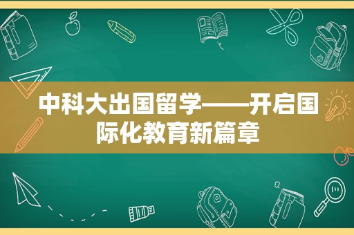 中科大出国留学——开启国际化教育新篇章