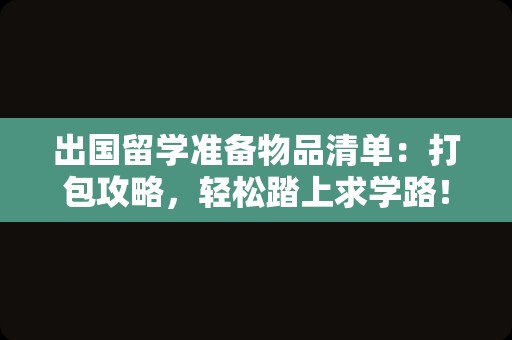 出国留学准备物品清单：打包攻略，轻松踏上求学路！