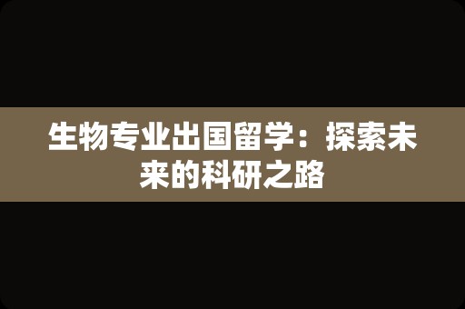 生物专业出国留学：探索未来的科研之路