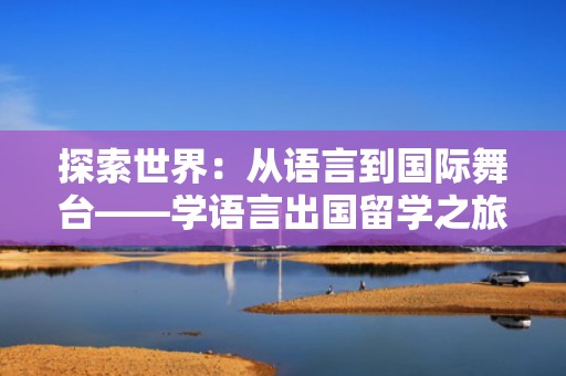 探索世界：从语言到国际舞台——学语言出国留学之旅