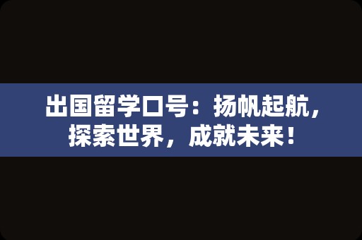 出国留学口号：扬帆起航，探索世界，成就未来！