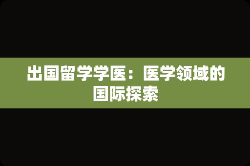 出国留学学医：医学领域的国际探索