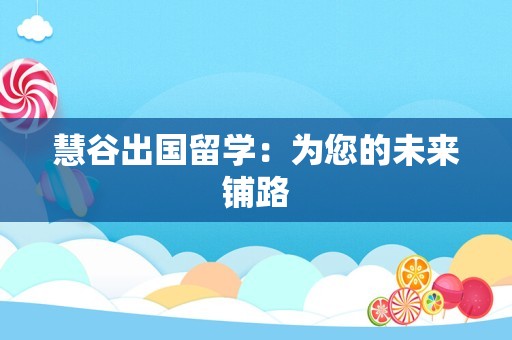 慧谷出国留学：为您的未来铺路