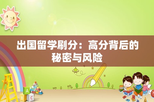 出国留学刷分：高分背后的秘密与风险
