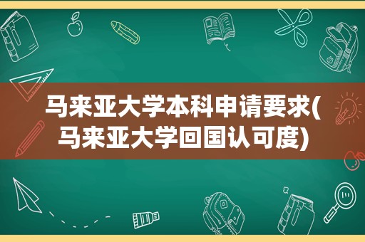 马来亚大学本科申请要求(马来亚大学回国认可度)