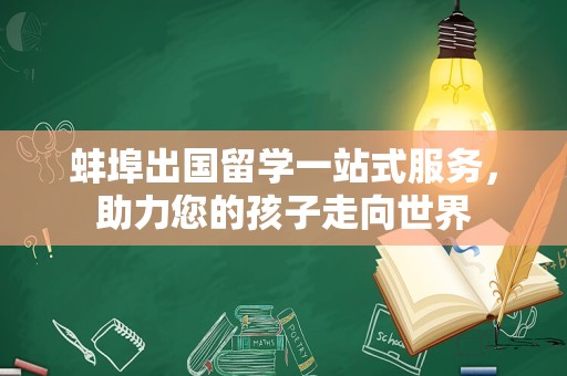 蚌埠出国留学一站式服务，助力您的孩子走向世界