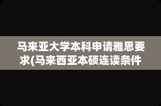 马来亚大学本科申请雅思要求(马来西亚本硕连读条件)