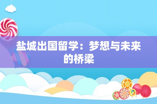 盐城出国留学：梦想与未来的桥梁