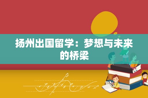 扬州出国留学：梦想与未来的桥梁
