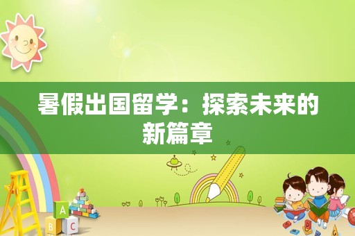 暑假出国留学：探索未来的新篇章