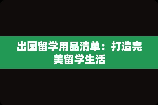 出国留学用品清单：打造完美留学生活