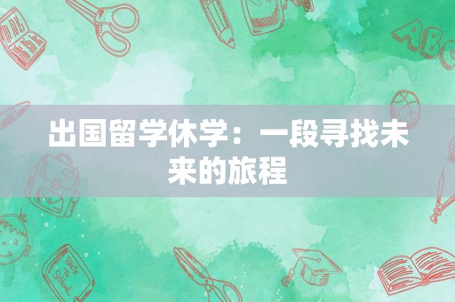 出国留学休学：一段寻找未来的旅程