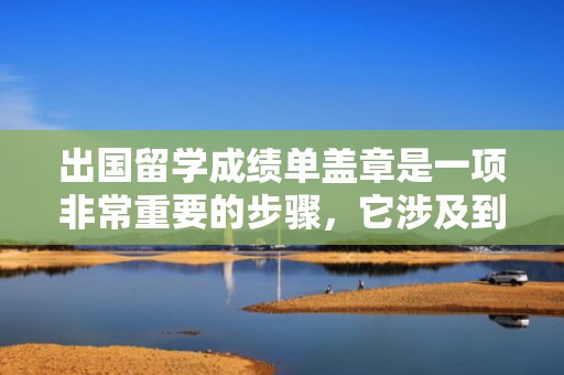 出国留学成绩单盖章是一项非常重要的步骤，它涉及到证明学生学术成绩的可靠性。以下是一个标题和内容的示例：