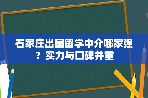 石家庄出国留学中介哪家强？实力与口碑并重