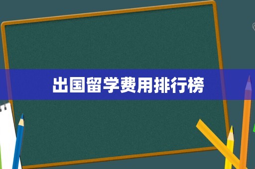 出国留学费用排行榜