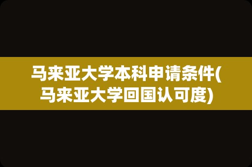 马来亚大学本科申请条件(马来亚大学回国认可度)