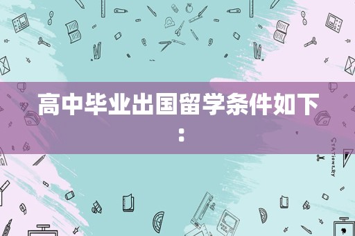 高中毕业出国留学条件如下：