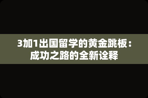 3加1出国留学的黄金跳板：成功之路的全新诠释