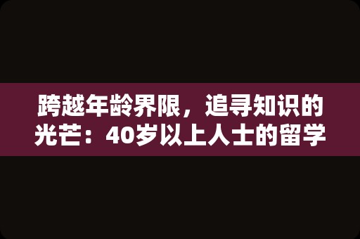 跨越年龄界限，追寻知识的光芒：40岁以上人士的留学之旅