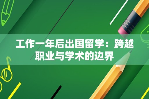 工作一年后出国留学：跨越职业与学术的边界