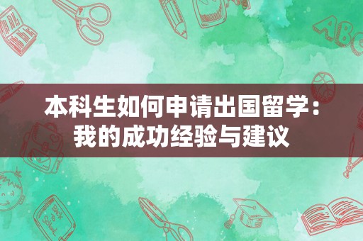 本科生如何申请出国留学：我的成功经验与建议